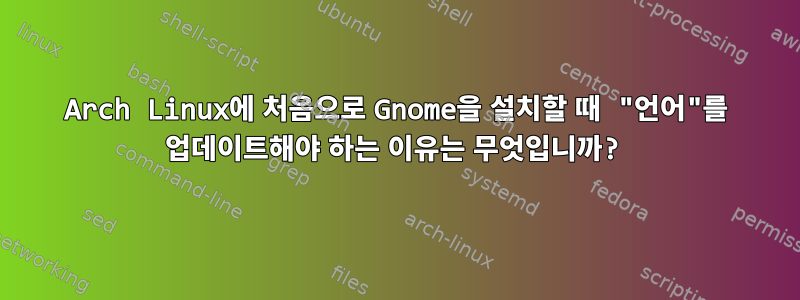 Arch Linux에 처음으로 Gnome을 설치할 때 "언어"를 업데이트해야 하는 이유는 무엇입니까?