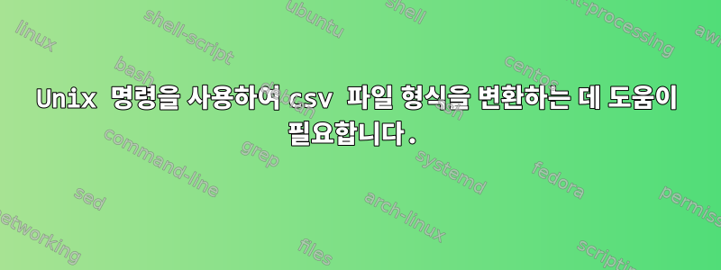 Unix 명령을 사용하여 csv 파일 형식을 변환하는 데 도움이 필요합니다.