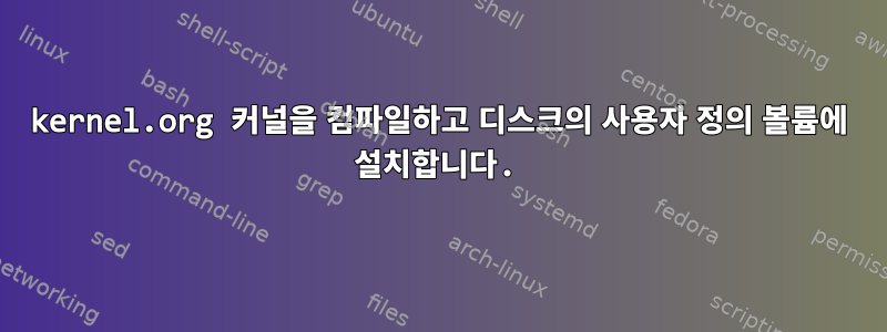 kernel.org 커널을 컴파일하고 디스크의 사용자 정의 볼륨에 설치합니다.