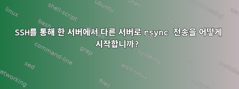 SSH를 통해 한 서버에서 다른 서버로 rsync 전송을 어떻게 시작합니까?