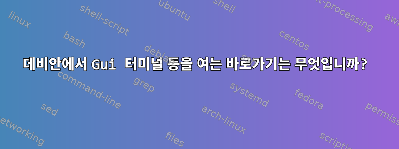 데비안에서 Gui 터미널 등을 여는 바로가기는 무엇입니까?