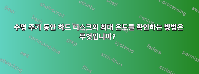 수명 주기 동안 하드 디스크의 최대 온도를 확인하는 방법은 무엇입니까?