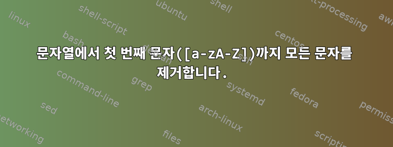 문자열에서 첫 번째 문자([a-zA-Z])까지 모든 문자를 제거합니다.