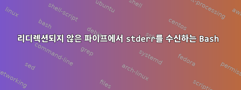 리디렉션되지 않은 파이프에서 stderr를 수신하는 Bash