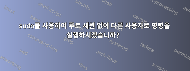 sudo를 사용하여 루트 세션 없이 다른 사용자로 명령을 실행하시겠습니까?