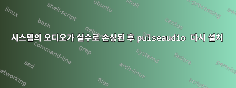 시스템의 오디오가 실수로 손상된 후 pulseaudio 다시 설치