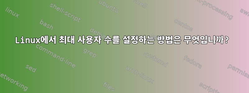 Linux에서 최대 사용자 수를 설정하는 방법은 무엇입니까?