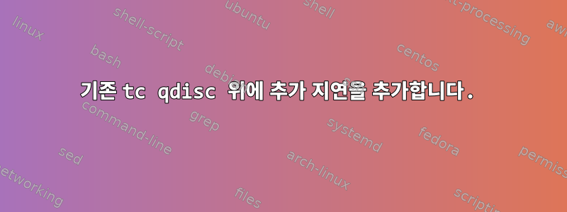 기존 tc qdisc 위에 추가 지연을 추가합니다.