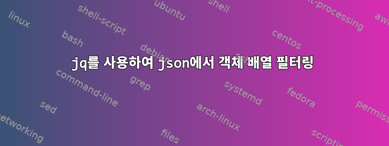 jq를 사용하여 json에서 객체 배열 필터링