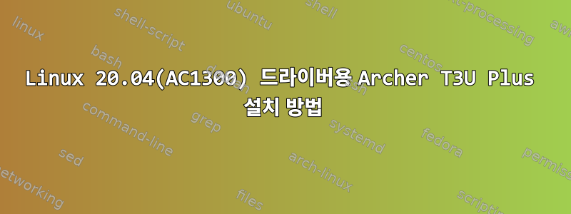 Linux 20.04(AC1300) 드라이버용 Archer T3U Plus 설치 방법