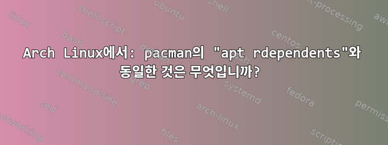 Arch Linux에서: pacman의 "apt rdependents"와 동일한 것은 무엇입니까?