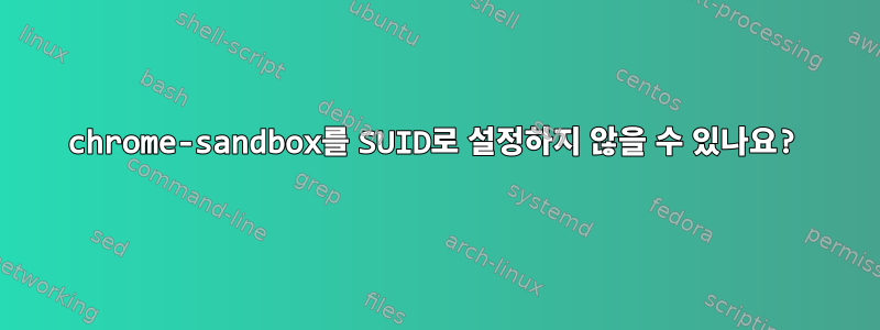 chrome-sandbox를 SUID로 설정하지 않을 수 있나요?