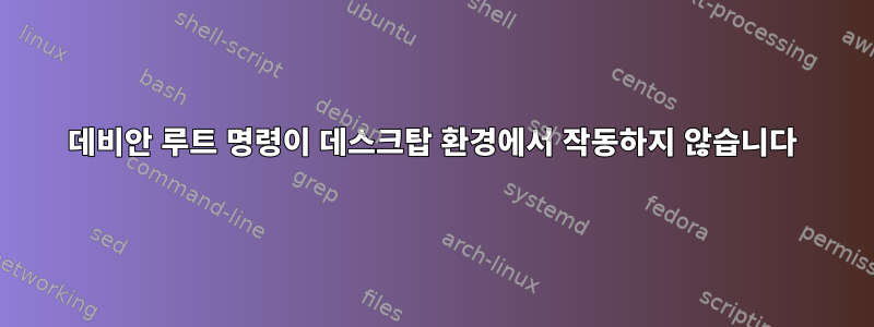 데비안 루트 명령이 데스크탑 환경에서 작동하지 않습니다