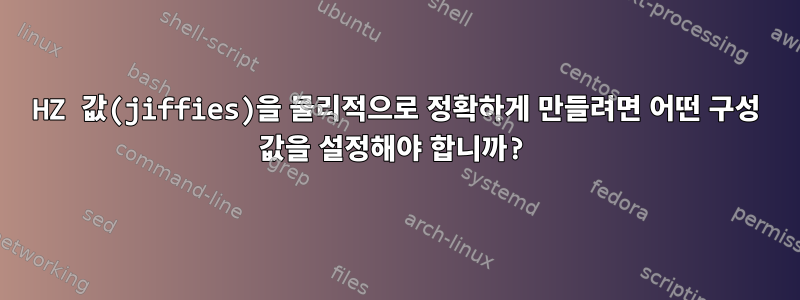 HZ 값(jiffies)을 물리적으로 정확하게 만들려면 어떤 구성 값을 설정해야 합니까?