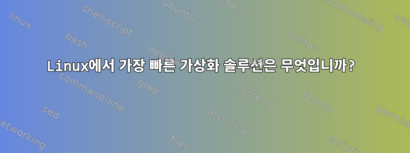 Linux에서 가장 빠른 가상화 솔루션은 무엇입니까?