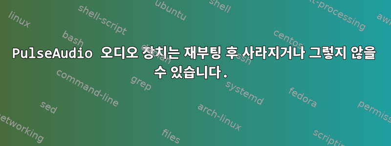 PulseAudio 오디오 장치는 재부팅 후 사라지거나 그렇지 않을 수 있습니다.