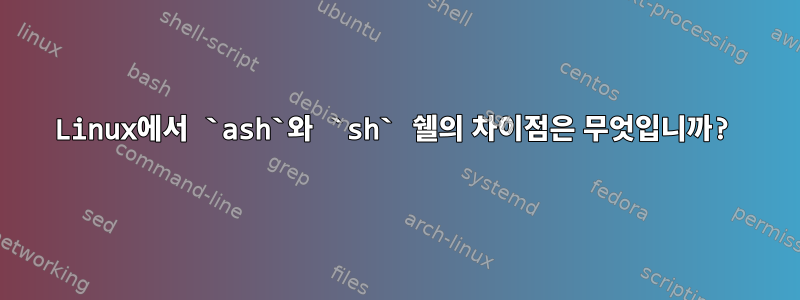 Linux에서 `ash`와 `sh` 쉘의 차이점은 무엇입니까?