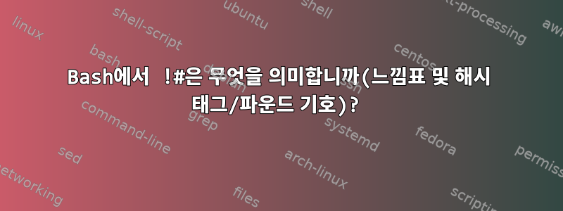 Bash에서 !#은 무엇을 의미합니까(느낌표 및 해시 태그/파운드 기호)?