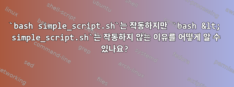 `bash simple_script.sh`는 작동하지만 `bash &lt; simple_script.sh`는 작동하지 않는 이유를 어떻게 알 수 있나요?