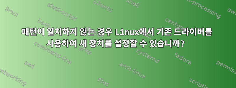 패턴이 일치하지 않는 경우 Linux에서 기존 드라이버를 사용하여 새 장치를 설정할 수 있습니까?