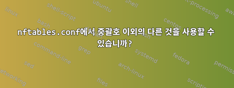 nftables.conf에서 중괄호 이외의 다른 것을 사용할 수 있습니까?