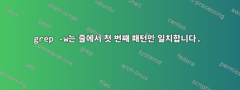 grep -w는 줄에서 첫 번째 패턴만 일치합니다.