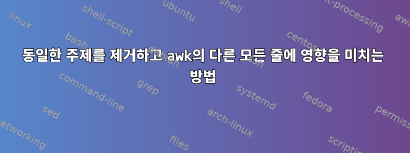 동일한 주제를 제거하고 awk의 다른 모든 줄에 영향을 미치는 방법