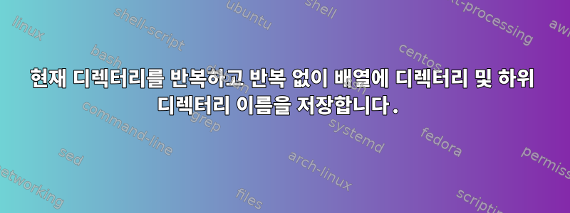 현재 디렉터리를 반복하고 반복 없이 배열에 디렉터리 및 하위 디렉터리 이름을 저장합니다.