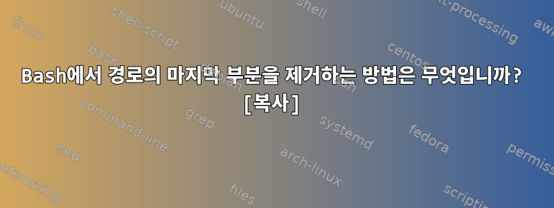 Bash에서 경로의 마지막 부분을 제거하는 방법은 무엇입니까? [복사]