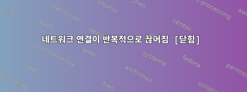 네트워크 연결이 반복적으로 끊어짐 [닫힘]