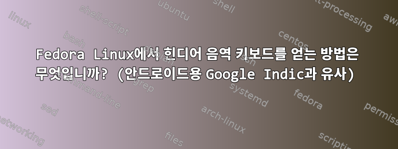 Fedora Linux에서 힌디어 음역 키보드를 얻는 방법은 무엇입니까? (안드로이드용 Google Indic과 유사)