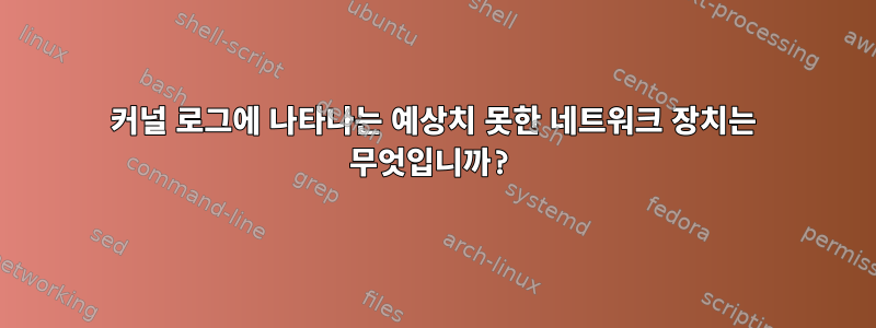 커널 로그에 나타나는 예상치 못한 네트워크 장치는 무엇입니까?