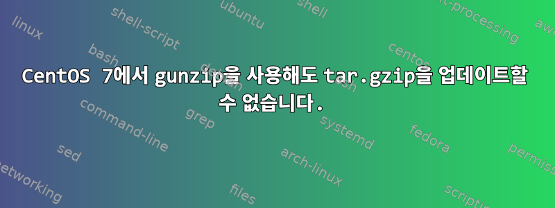 CentOS 7에서 gunzip을 사용해도 tar.gzip을 업데이트할 수 없습니다.