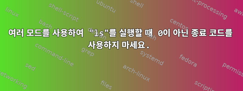 여러 모드를 사용하여 "ls"를 실행할 때 0이 아닌 종료 코드를 사용하지 마세요.