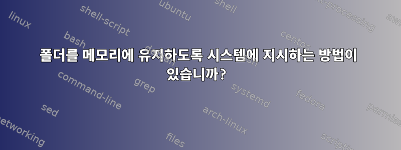 폴더를 메모리에 유지하도록 시스템에 지시하는 방법이 있습니까?