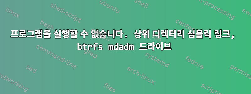 프로그램을 실행할 수 없습니다. 상위 디렉터리 심볼릭 링크, btrfs mdadm 드라이브