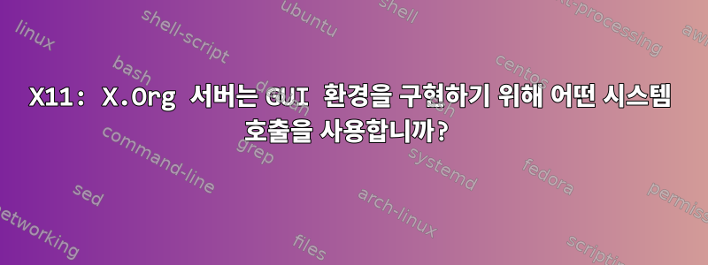 X11: X.Org 서버는 GUI 환경을 구현하기 위해 어떤 시스템 호출을 사용합니까?