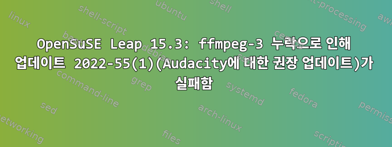 OpenSuSE Leap 15.3: ffmpeg-3 누락으로 인해 업데이트 2022-55(1)(Audacity에 대한 권장 업데이트)가 실패함