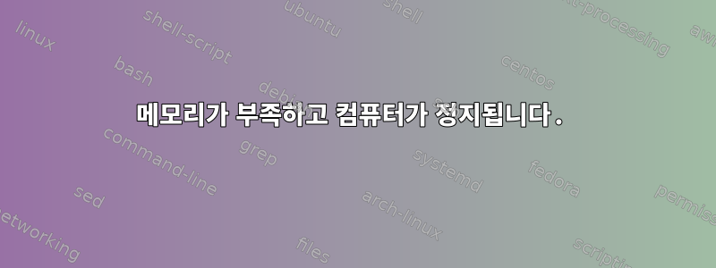 메모리가 부족하고 컴퓨터가 정지됩니다.