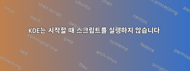 KDE는 시작할 때 스크립트를 실행하지 않습니다