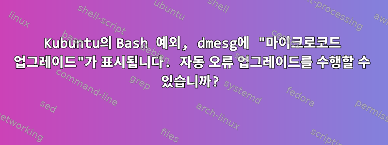 Kubuntu의 Bash 예외, dmesg에 "마이크로코드 업그레이드"가 표시됩니다. 자동 오류 업그레이드를 수행할 수 있습니까?