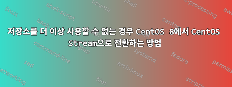 저장소를 더 이상 사용할 수 없는 경우 CentOS 8에서 CentOS Stream으로 전환하는 방법