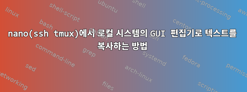 nano(ssh tmux)에서 로컬 시스템의 GUI 편집기로 텍스트를 복사하는 방법