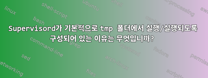 Supervisord가 기본적으로 tmp 폴더에서 실행/실행되도록 구성되어 있는 이유는 무엇입니까?