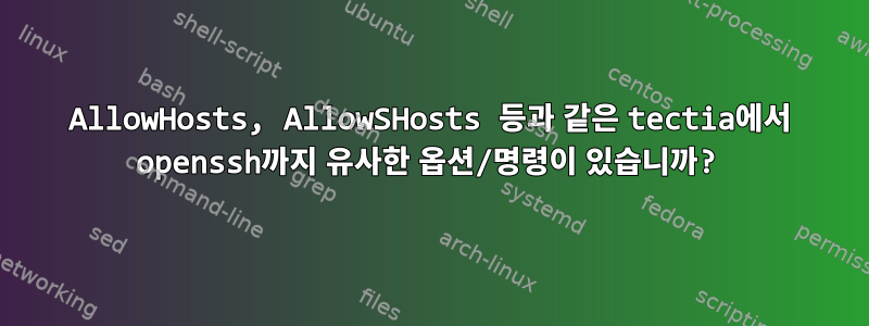 AllowHosts, AllowSHosts 등과 같은 tectia에서 openssh까지 유사한 옵션/명령이 있습니까?