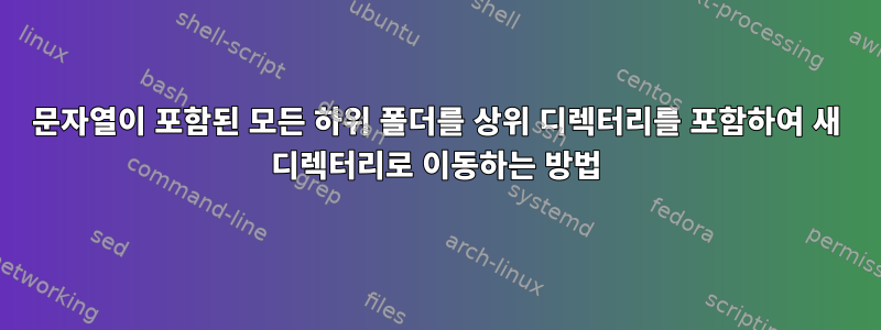 문자열이 포함된 모든 하위 폴더를 상위 디렉터리를 포함하여 새 디렉터리로 이동하는 방법