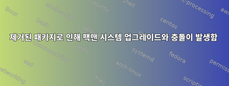 제거된 패키지로 인해 팩맨 시스템 업그레이드와 충돌이 발생함