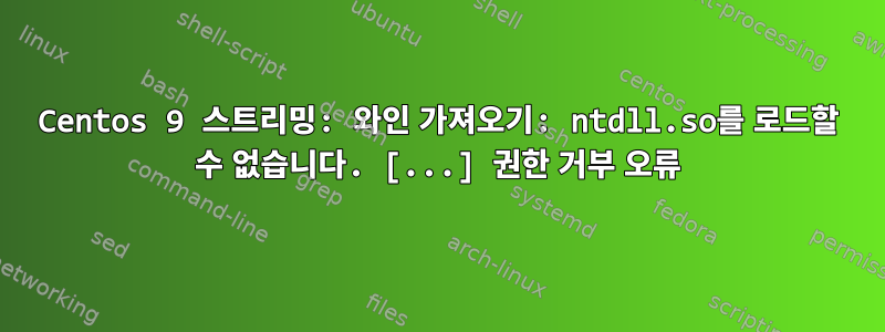 Centos 9 스트리밍: 와인 가져오기: ntdll.so를 로드할 수 없습니다. [...] 권한 거부 오류