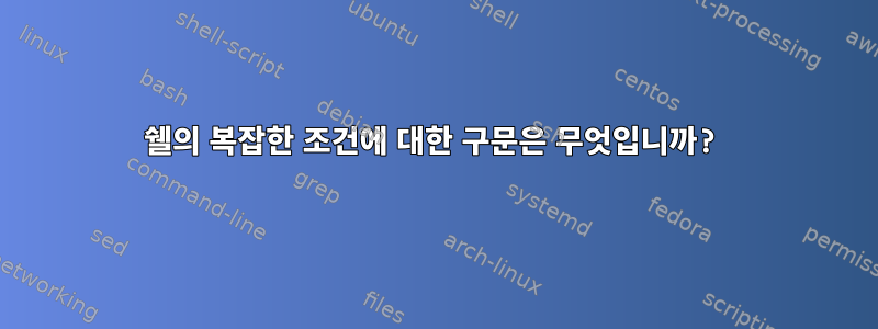 쉘의 복잡한 조건에 대한 구문은 무엇입니까?