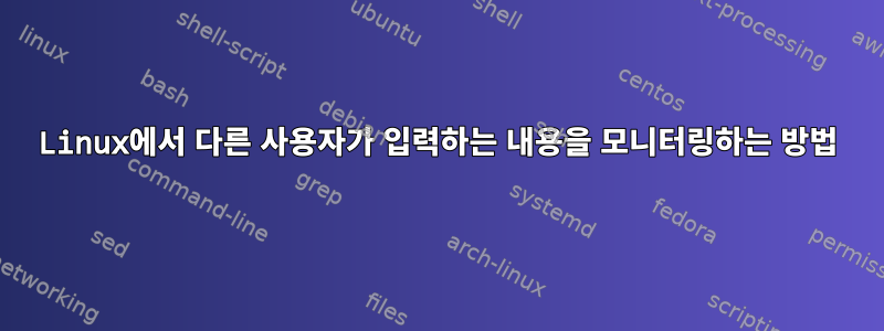 Linux에서 다른 사용자가 입력하는 내용을 모니터링하는 방법